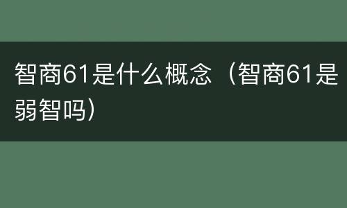 智商61是什么概念（智商61是弱智吗）