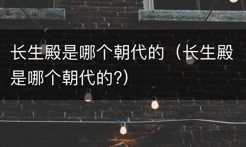 长生殿是哪个朝代的（长生殿是哪个朝代的?）