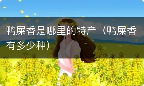 鸭屎香是哪里的特产（鸭屎香有多少种）
