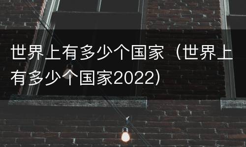 世界上有多少个国家（世界上有多少个国家2022）