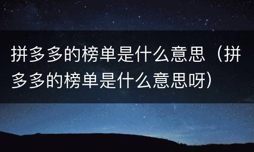拼多多的榜单是什么意思（拼多多的榜单是什么意思呀）