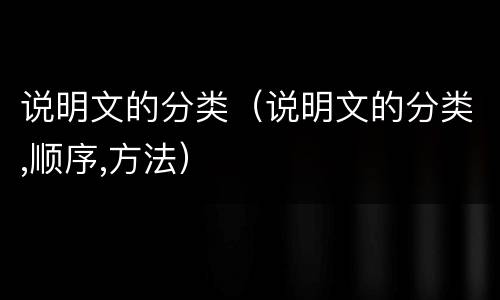说明文的分类（说明文的分类,顺序,方法）