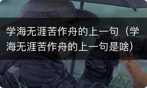 学海无涯苦作舟的上一句（学海无涯苦作舟的上一句是啥）