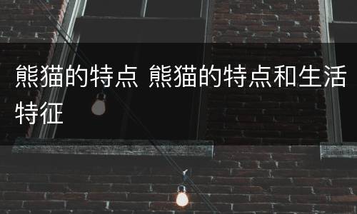 熊猫的特点 熊猫的特点和生活特征