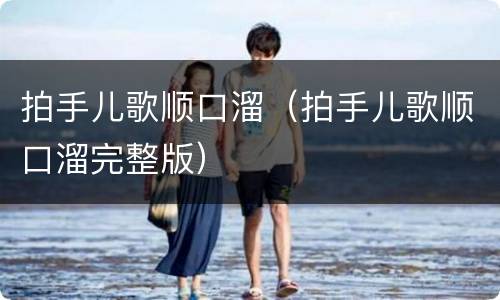 拍手儿歌顺口溜（拍手儿歌顺口溜完整版）