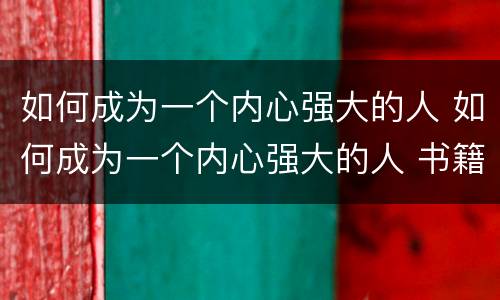 如何成为一个内心强大的人 如何成为一个内心强大的人 书籍