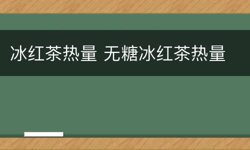 冰红茶热量 无糖冰红茶热量