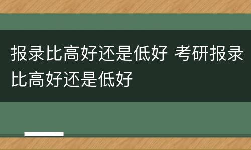 报录比高好还是低好 考研报录比高好还是低好
