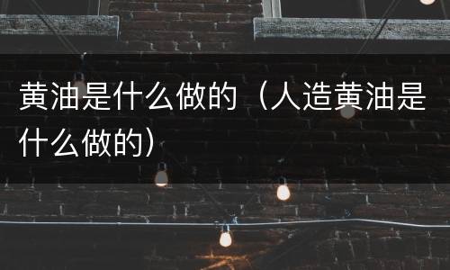 黄油是什么做的（人造黄油是什么做的）