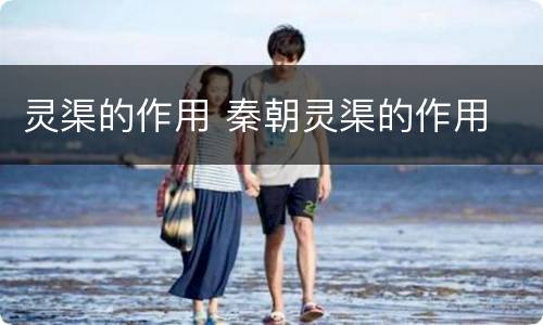 灵渠的作用 秦朝灵渠的作用