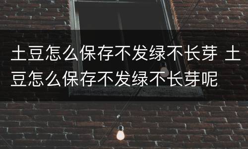 土豆怎么保存不发绿不长芽 土豆怎么保存不发绿不长芽呢