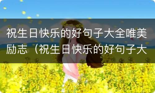 祝生日快乐的好句子大全唯美励志（祝生日快乐的好句子大全唯美励志简短）