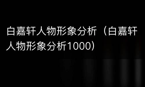 白嘉轩人物形象分析（白嘉轩人物形象分析1000）