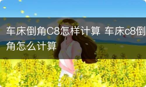 车床倒角C8怎样计算 车床c8倒角怎么计算