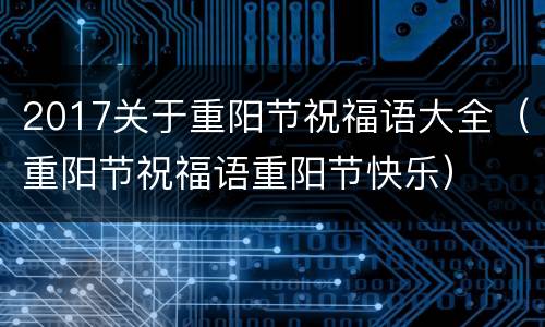 2017关于重阳节祝福语大全（重阳节祝福语重阳节快乐）
