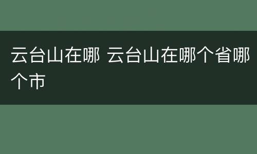 云台山在哪 云台山在哪个省哪个市