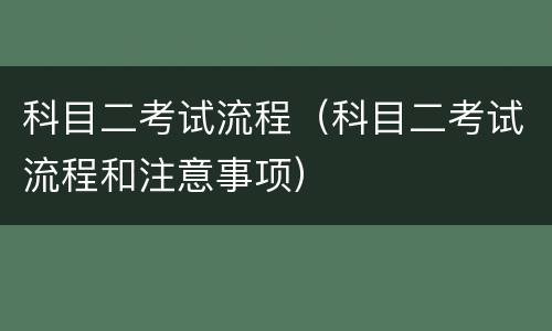 科目二考试流程（科目二考试流程和注意事项）
