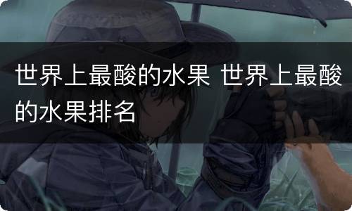 世界上最酸的水果 世界上最酸的水果排名
