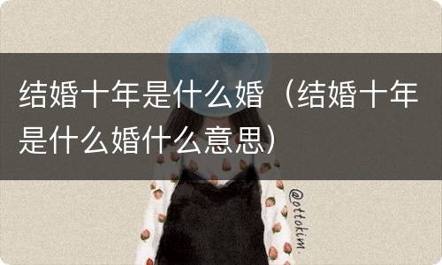 结婚十年是什么婚（结婚十年是什么婚什么意思）