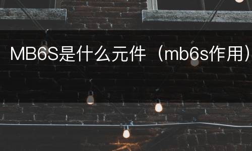 MB6S是什么元件（mb6s作用）