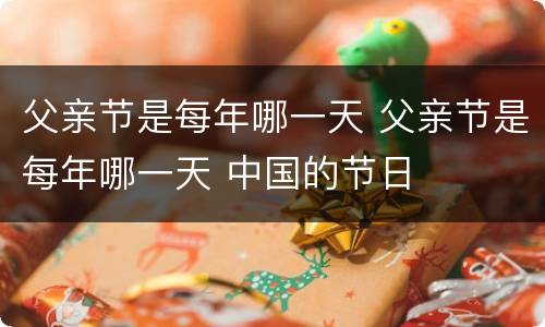 父亲节是每年哪一天 父亲节是每年哪一天 中国的节日