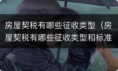 房屋契税有哪些征收类型（房屋契税有哪些征收类型和标准）