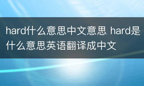 hard什么意思中文意思 hard是什么意思英语翻译成中文