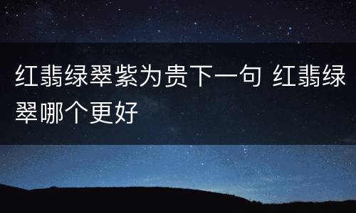 红翡绿翠紫为贵下一句 红翡绿翠哪个更好
