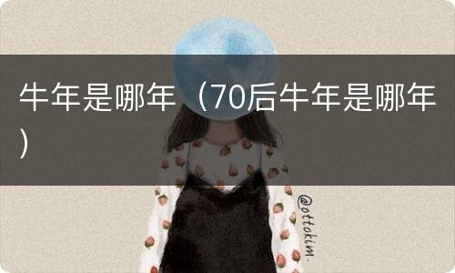 牛年是哪年（70后牛年是哪年）
