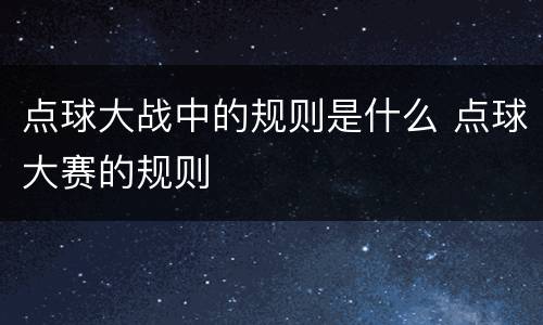 点球大战中的规则是什么 点球大赛的规则