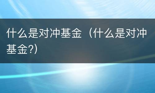 什么是对冲基金（什么是对冲基金?）