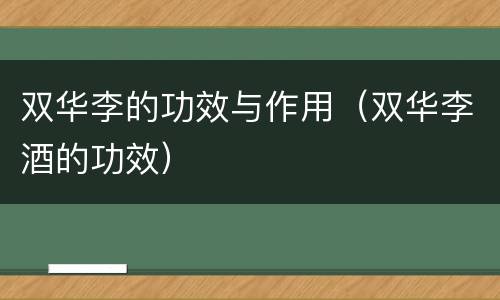 双华李的功效与作用（双华李酒的功效）