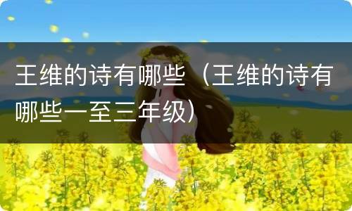 王维的诗有哪些（王维的诗有哪些一至三年级）