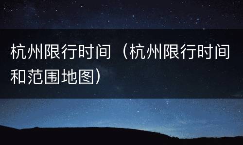 杭州限行时间（杭州限行时间和范围地图）