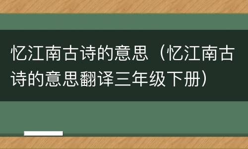 忆江南古诗的意思（忆江南古诗的意思翻译三年级下册）