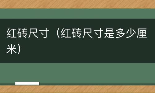 红砖尺寸（红砖尺寸是多少厘米）