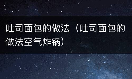 吐司面包的做法（吐司面包的做法空气炸锅）