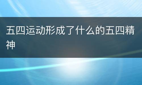 五四运动形成了什么的五四精神