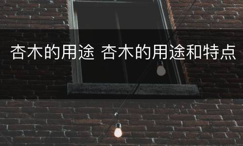 杏木的用途 杏木的用途和特点