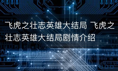 飞虎之壮志英雄大结局 飞虎之壮志英雄大结局剧情介绍