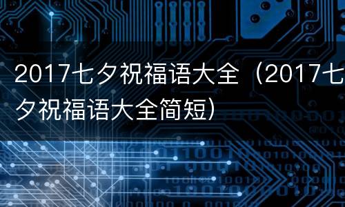 2017七夕祝福语大全（2017七夕祝福语大全简短）