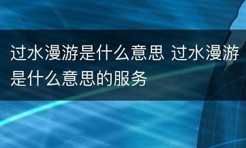 过水漫游是什么意思 过水漫游是什么意思的服务