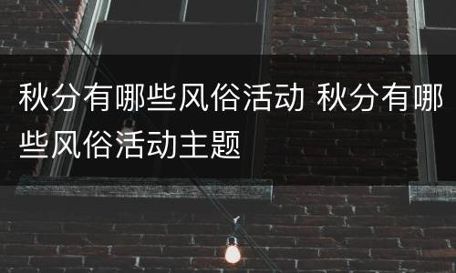 秋分有哪些风俗活动 秋分有哪些风俗活动主题
