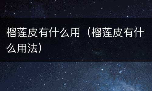 榴莲皮有什么用（榴莲皮有什么用法）