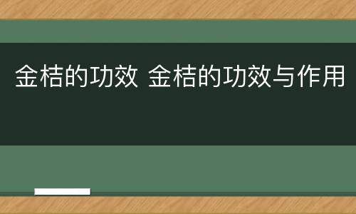 金桔的功效 金桔的功效与作用