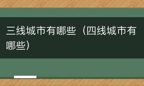 三线城市有哪些（四线城市有哪些）