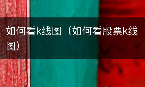 如何看k线图（如何看股票k线图）