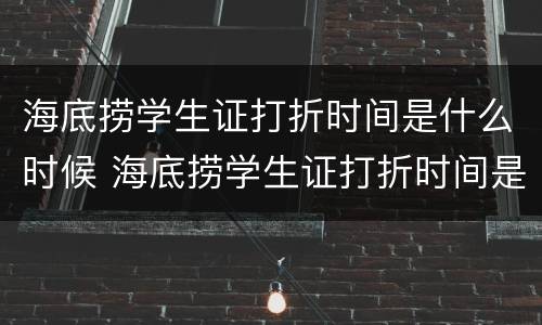 海底捞学生证打折时间是什么时候 海底捞学生证打折时间是什么时候?