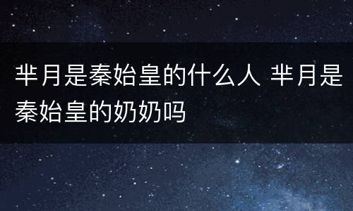 芈月是秦始皇的什么人 芈月是秦始皇的奶奶吗