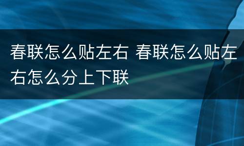 春联怎么贴左右 春联怎么贴左右怎么分上下联